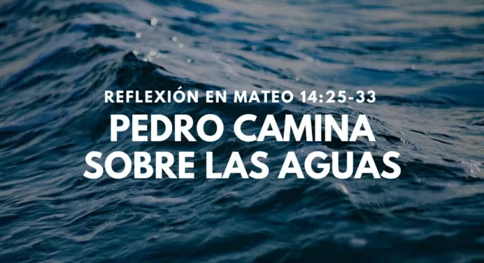 Pedro Camina sobre las Aguas – Reflexión Mateo 14:25-33