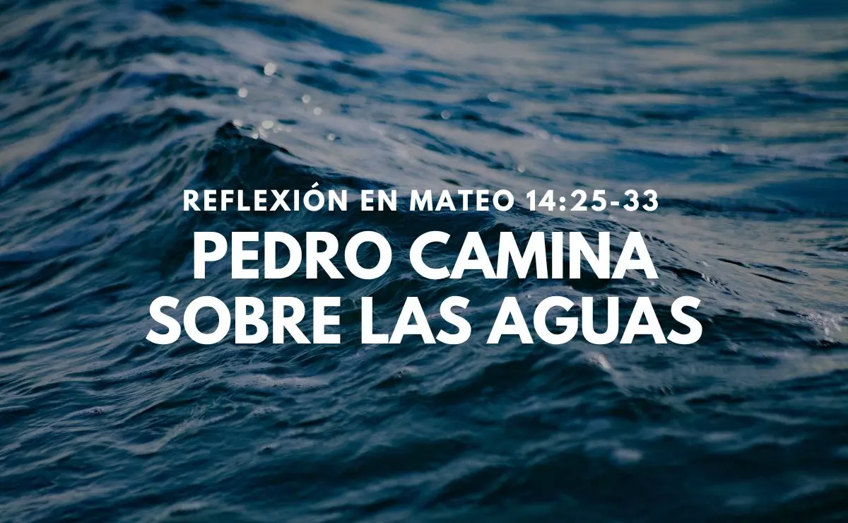 Pedro Camina sobre las Aguas - Reflexión en Mateo 14:25-33